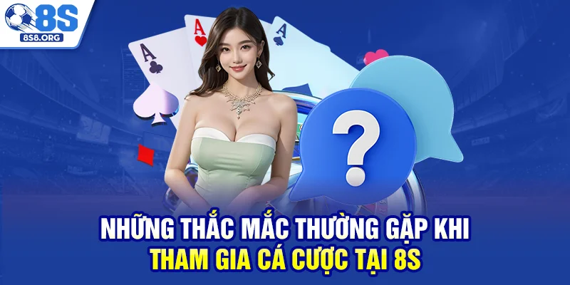 Những thắc mắc thường gặp khi tham gia cá cược tại 8S