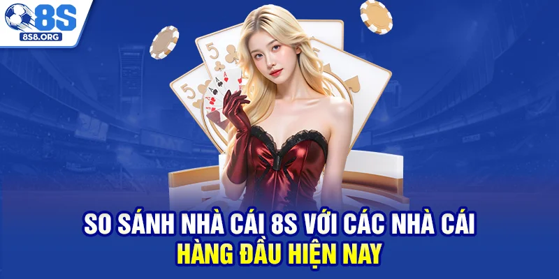 So sánh nhà cái 8S với các nhà cái hàng đầu hiện nay